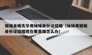姐姐未婚先孕用妹妹身份证结婚（妹妹用姐姐身份证结婚现在要离婚怎么办）