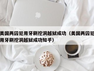 美国两囚犯用牙刷挖洞越狱成功（美国两囚犯用牙刷挖洞越狱成功知乎）