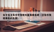 女子在卫生巾中发现大量发黑虫卵（卫生巾发现黑色的东西）