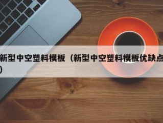 新型中空塑料模板（新型中空塑料模板优缺点）