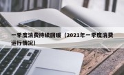 一季度消费持续回暖（2021年一季度消费运行情况）