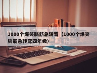 1000个爆笑脑筋急转弯（1000个爆笑脑筋急转弯四年级）