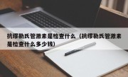 抗缪勒氏管激素是检查什么（抗缪勒氏管激素是检查什么多少钱）