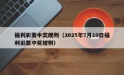 福利彩票中奖规则（2025年7月10日福利彩票中奖规则）