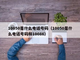 10050是什么电话号码（10050是什么电话号码和10086）