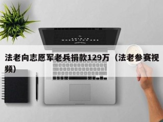 法老向志愿军老兵捐款129万（法老参赛视频）