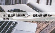 十二星座的性格脾气（十二星座的性格脾气白羊座）