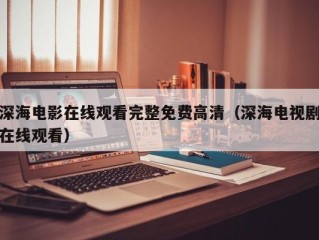 深海电影在线观看完整免费高清（深海电视剧在线观看）