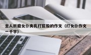主人折磨女仆夹乳打屁股的作文（打女仆作文一千字）