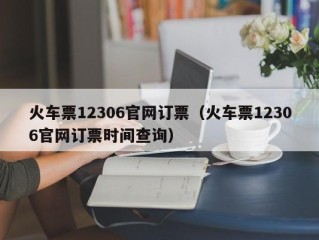 火车票12306官网订票（火车票12306官网订票时间查询）