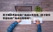 男子聊天界面投屏广场成社死现场（男子聊天界面投屏广场成社死现场?）