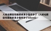 人绒毛膜促性腺激素多少是怀孕了（人绒毛膜促性腺激素多少是怀孕了mluml）