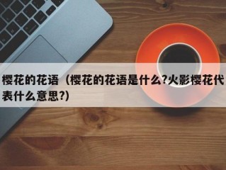 樱花的花语（樱花的花语是什么?火影樱花代表什么意思?）