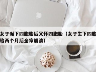 女子诞下四胞胎后又怀四胞胎（女子生下四胞胎两个月后全家崩溃）