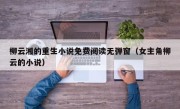 柳云湘的重生小说免费阅读无弹窗（女主角柳云的小说）