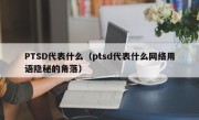 PTSD代表什么（ptsd代表什么网络用语隐秘的角落）
