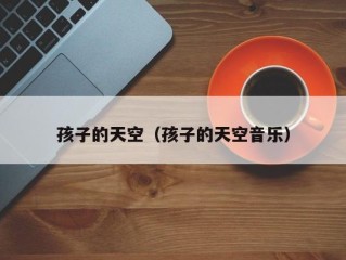 孩子的天空（孩子的天空音乐）