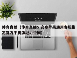 体育直播（体育直播5 安卓苹果通用客服指定官方手机版地址中国）