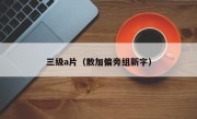 三级a片（散加偏旁组新字）