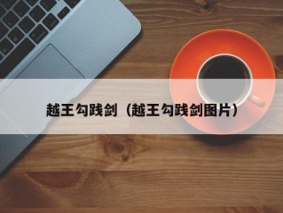 越王勾践剑（越王勾践剑图片）