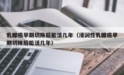 乳腺癌早期切除后能活几年（浸润性乳腺癌早期切除后能活几年）