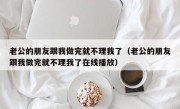 老公的朋友跟我做完就不理我了（老公的朋友跟我做完就不理我了在线播放）