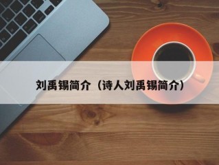 刘禹锡简介（诗人刘禹锡简介）