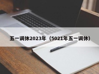 五一调休2023年（5021年五一调休）
