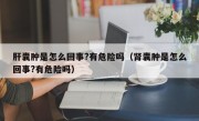肝囊肿是怎么回事?有危险吗（肾囊肿是怎么回事?有危险吗）