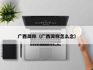 广西简称（广西简称怎么念）