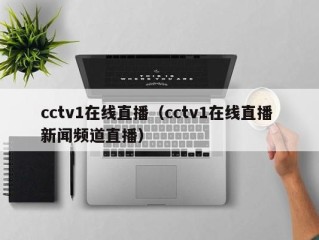cctv1在线直播（cctv1在线直播 新闻频道直播）
