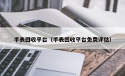 手表回收平台（手表回收平台免费评估）