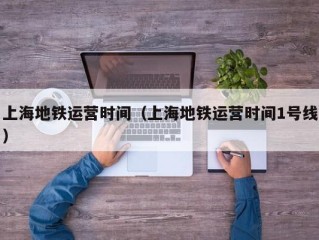 上海地铁运营时间（上海地铁运营时间1号线）