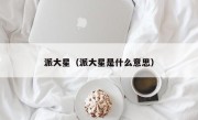 派大星（派大星是什么意思）