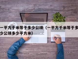 一平方千米等于多少公顷（一平方千米等于多少公顷多少平方米）