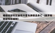 曝俄南部军区副司令遭导弹袭击身亡（俄罗斯南部军区编制）