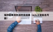 福利彩票双色球开奖结果（ai人工智能选号器）