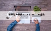 二本录取分数线2023（2821二本分数线）