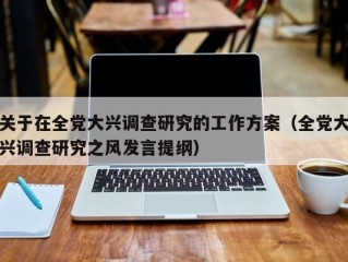 关于在全党大兴调查研究的工作方案（全党大兴调查研究之风发言提纲）