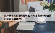 天津发生8级地震的可能（天津发生8级地震的可能抖音雨甲）