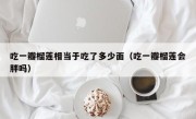吃一瓣榴莲相当于吃了多少面（吃一瓣榴莲会胖吗）