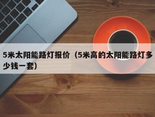 5米太阳能路灯报价（5米高的太阳能路灯多少钱一套）