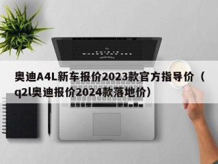 奥迪A4L新车报价2023款官方指导价（q2l奥迪报价2024款落地价）