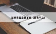 禁绝毒品常抓不懈（禁毒不止）