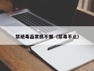 禁绝毒品常抓不懈（禁毒不止）