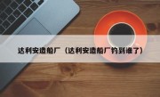 达利安造船厂（达利安造船厂钓到谁了）