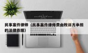 民事案件律师（民事案件律师费由败诉方承担的法律依据）
