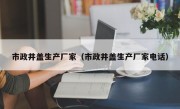 市政井盖生产厂家（市政井盖生产厂家电话）