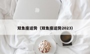 双鱼座运势（双鱼座运势2023）