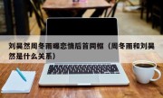 刘昊然周冬雨曝恋情后首同框（周冬雨和刘昊然是什么关系）